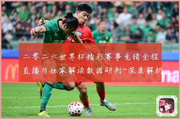 二零二六世界杯精彩赛事竞猜全程直播与独家解读数据研判-深度解析