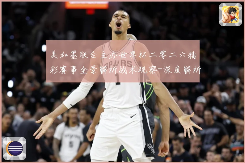 美加墨联合主办世界杯二零二六精彩赛事全景解析战术观察-深度解析