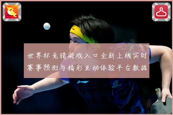 世界杯竞猜游戏入口全新上线实时赛事预测与精彩互动体验平台数据研判-深度解析