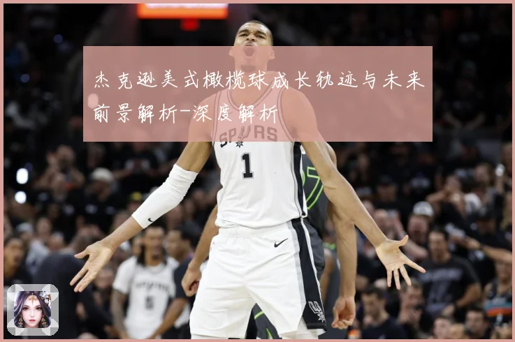 杰克逊美式橄榄球成长轨迹与未来前景解析-深度解析