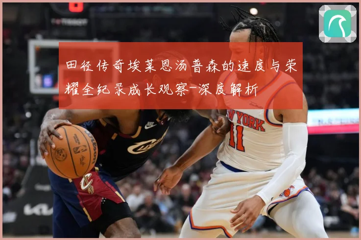 田径传奇埃莱恩汤普森的速度与荣耀全纪录成长观察-深度解析