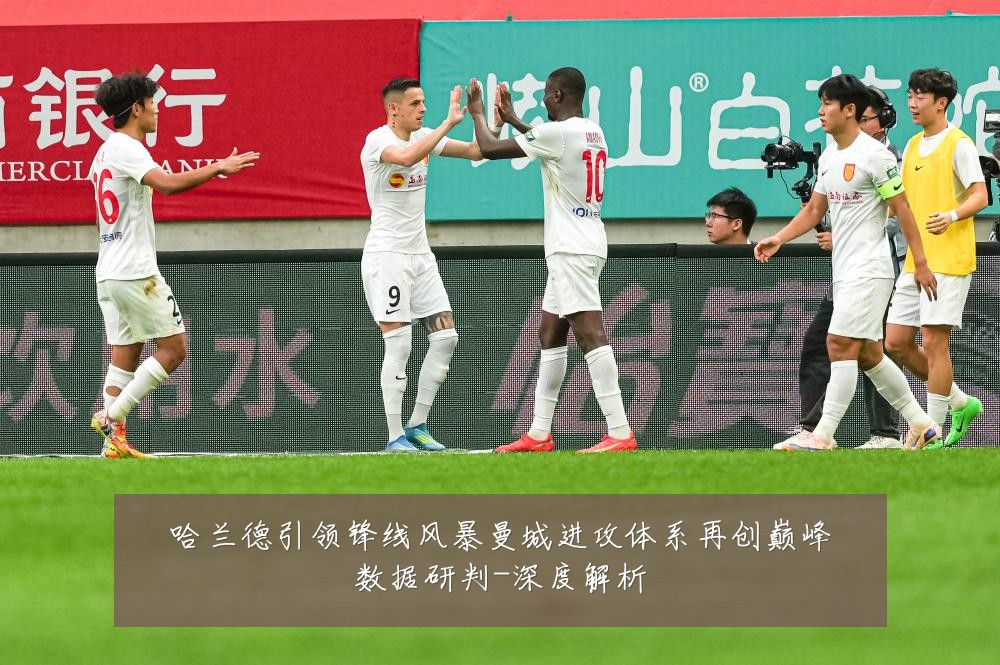 哈兰德引领锋线风暴曼城进攻体系再创巅峰数据研判-深度解析