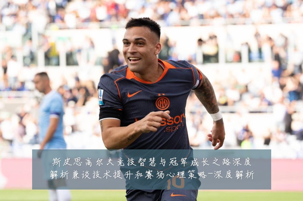 斯皮思高尔夫竞技智慧与冠军成长之路深度解析兼谈技术提升和赛场心理策略-深度解析