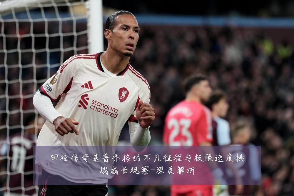 田径传奇基普乔格的不凡征程与极限速度挑战成长观察-深度解析