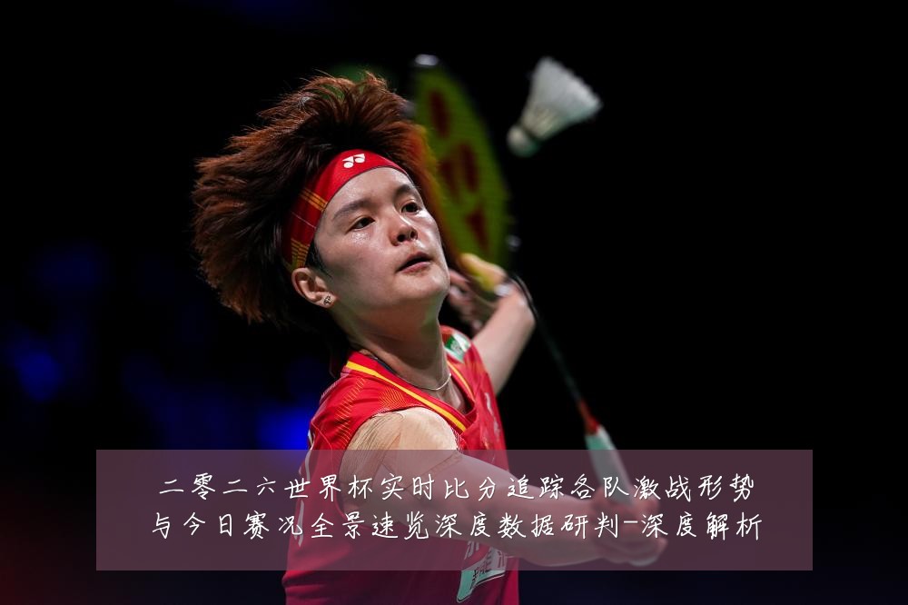 二零二六世界杯实时比分追踪各队激战形势与今日赛况全景速览深度数据研判-深度解析