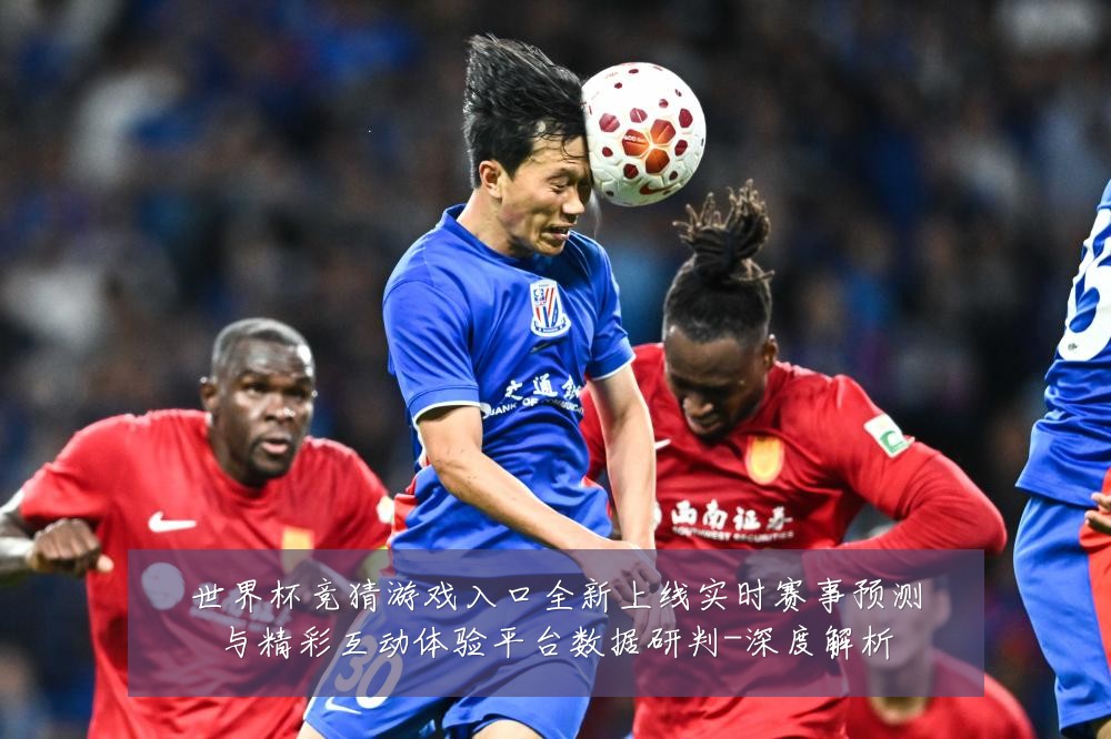 世界杯竞猜游戏入口全新上线实时赛事预测与精彩互动体验平台数据研判-深度解析