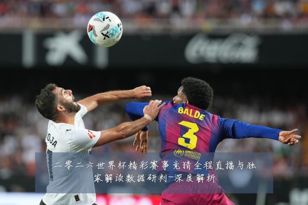 二零二六世界杯精彩赛事竞猜全程直播与独家解读数据研判-深度解析